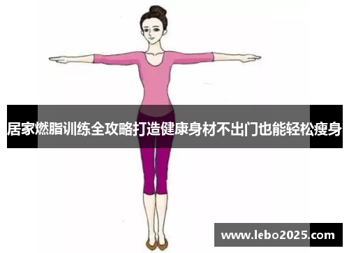 居家燃脂训练全攻略打造健康身材不出门也能轻松瘦身